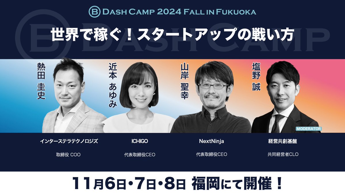 BDashCamp's tweet photo. ／
2024年11月6日〜8日@福岡開催！
B Dash Camp 2024 Fall in Fukuokaセッション紹介
＼

「世界で稼ぐ！スタートアップの戦い方」
 
スピーカー：
熱田 圭史（インターステラテクノロジズ）
近本 あゆみ（ICHIGO）
山岸 聖幸（NextNinja）

モデレーター：
塩野 誠（経営共創基盤）

※敬称略・氏名五十音順
#bdashcamp