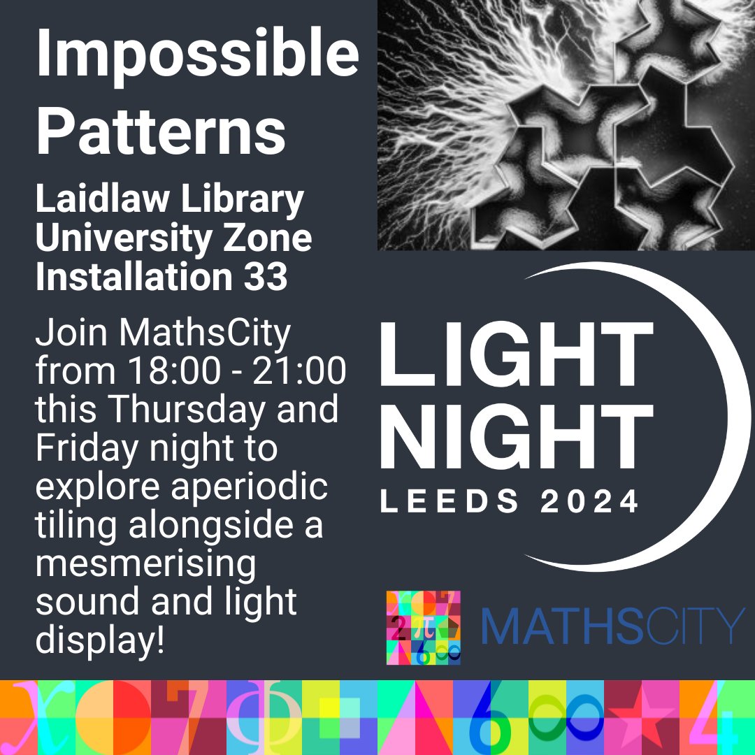 MathsCityLeeds's tweet image. Join us tonight and tomorrow evening at @LightNightLeeds Installation 33, where we will be providing some aperiodic tiling activities to go alongside a mesmerising sound and light display on &quot;Impossible Patterns&quot;.

#MathsCity #MathsWorldUK #LightNight #LightNightLeeds2024 #Leeds