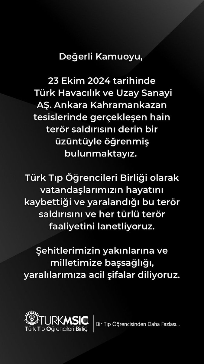 TUSAŞ Ankara Kahramankazan tesislerinde gerçekleşen hain terör saldırısını derin bir üzüntüyle öğrenmiş bulunmaktayız. Türk Tıp Öğrencileri Birliği olarak vatandaşlarımızın hayatını kaybettiği ve yaralandığı bu terör saldırısını ve her türlü terör faaliyetini lanetliyoruz.