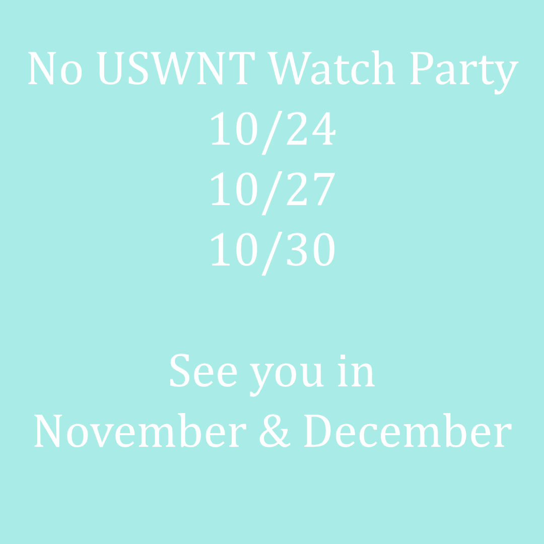 Due to kickoff times and scheduling issues, no official watch parties on
10/24, 10/27, 10/30.  We’ll be back in November for 2 USMNT &amp; 2 USWNT matches