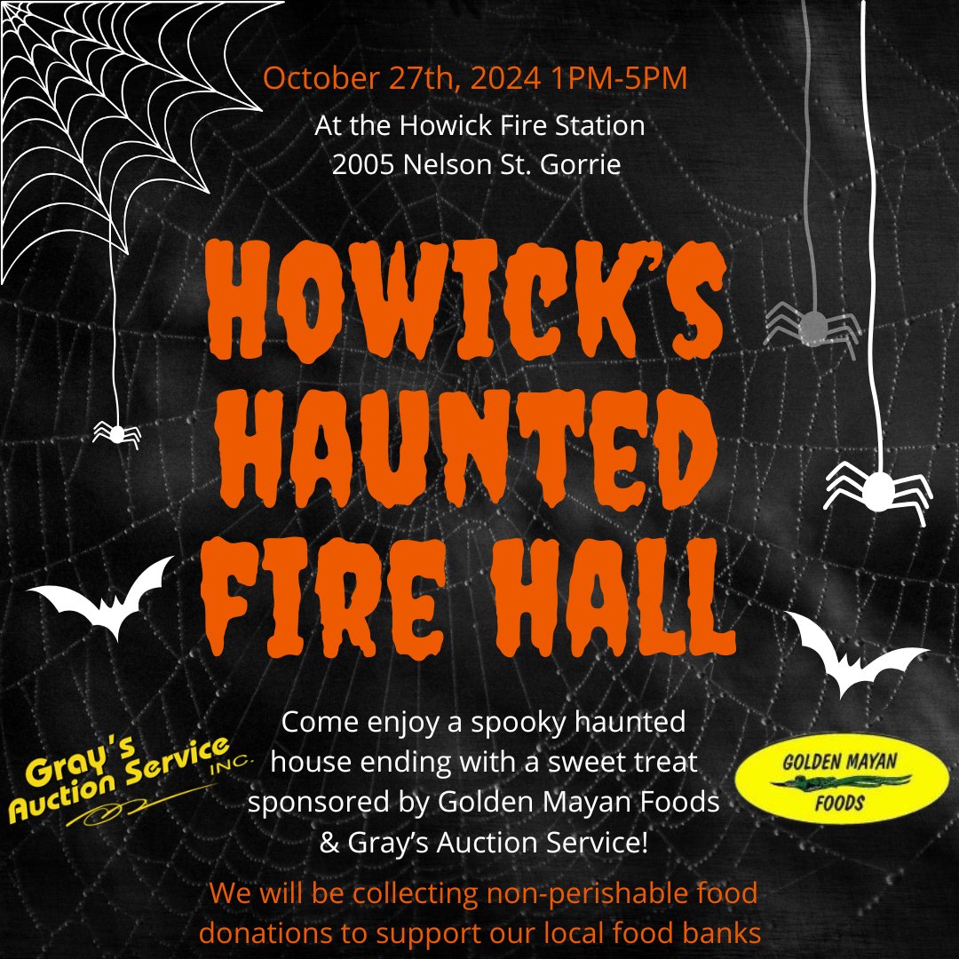 Join us for an extra spooky Sunday afternoon on Sunday October 27th from 1pm-5pm at the Howick Fire Station for our 2nd annual Haunted Fire Hall!

Kids will receive a sweet treat at the exit graciously donated by Golden Mayan Foods of Gorrie &amp; Gray's Auction Service of Harriston