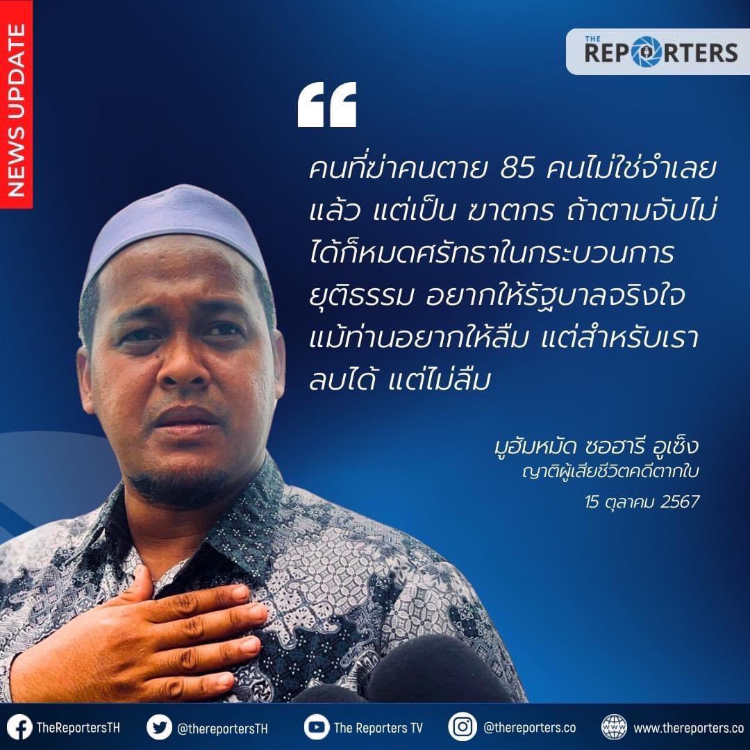 QUOTE:"คนที่ฆ่าคนตาย 85 คนไม่ใช่จำเลยแล้ว แต่เป็น ฆาตกร ถ้าตามจับไม่ได้ก็หมดศรัทธาในกระบวนการยุตธรรม อยากให้รัฐบาลจริงใจ แม้ท่านอยากให้ลืม แต่สำหรับเรา ลบได้ แต่ไม่ลืม"

มูฮัมหมัด ซอฮารี อูเซ็ง ญาติผู้เสียชีวิตคดีตากใบ กล่าวในระหว่างการแถลงต่อศาลจังหวัดนราธิวาส