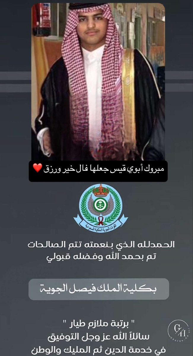 الحمد لله من قبل و من بعد ، فخور بك ( قيس ) لقبولك في كلية الملك فيصل الجوية ( ملازم ) . 

بداية مشرفة نحو مستقبل مليء بالعطاء للوطن.”