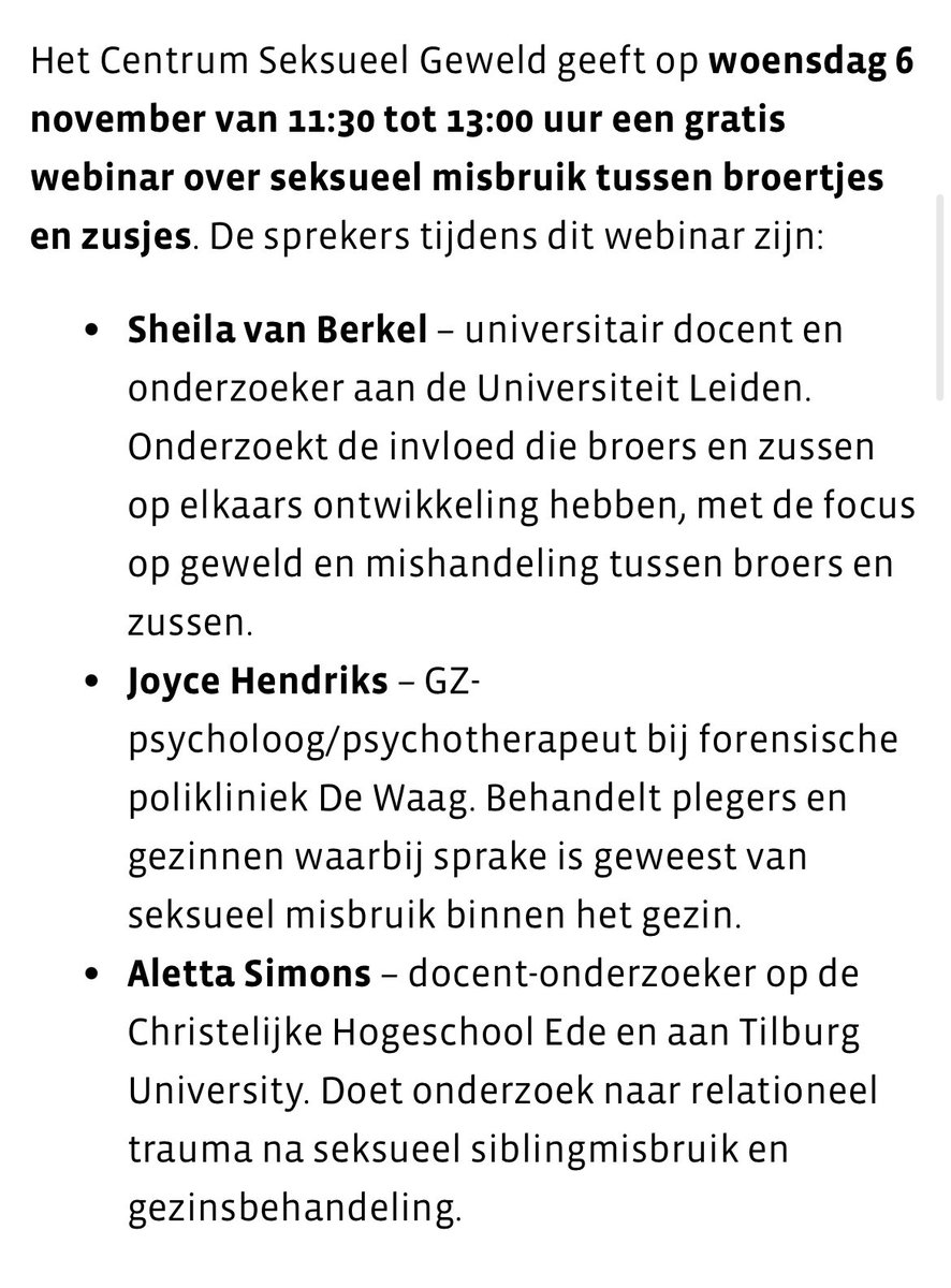 Op 6 november kunnen geïnteresseerden deze webinar van <a href="/CSG_08000188/">Centrum Seks. Geweld</a> kosteloos volgen over seksueel misbruik tussen broers - zussen. Komt veel voor en doet schade, maar is nog weinig over bekend. 
Meer info via
centrumseksueelgeweld.nl/professionals/