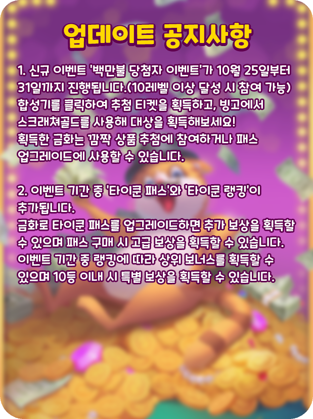 [업데이트 공지사항]
💰신규 이벤트 '백만불 당첨자 이벤트'가 10월 25일부터 31일까지 진행됩니다❤️