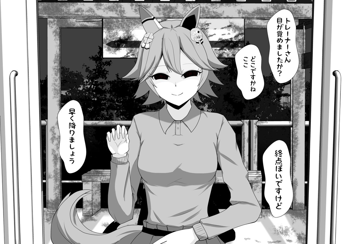 フクキタルと一緒に電車に乗っていたが二人して居眠りをしてしまった。「トレーナーさん起きてください」と声を掛けられ目を覚ますと他の乗客はいなかった。彼女の後ろに駅名が書かれているが良く読めない。次の駅「やみ」「かたす」とかろうじて読めた。
「トレーナーさん早くこちらにきてください」