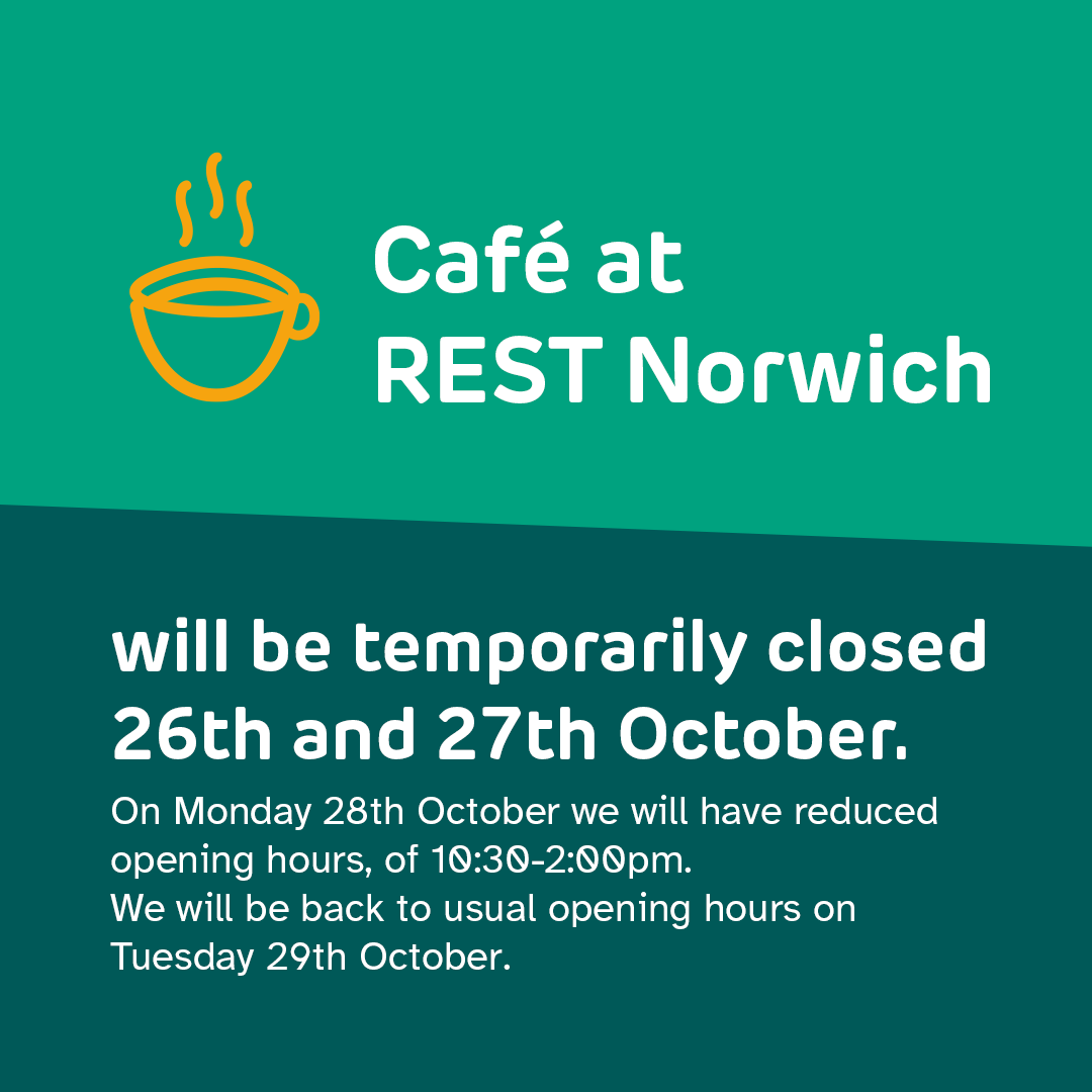 Our café at REST Norwich is temporarily closed this weekend, with reduced opening hours on Monday. We apologise for any inconvenience this may cause.

If you need support, REST Norwich remains open from 10.00 – 17.30.