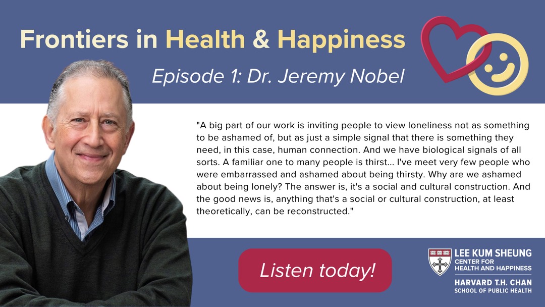 Many people are ashamed of being lonely, but they don't need to be. Learn more about the impacts of #loneliness, as well as its antidote, social connection, in the first episode of Frontiers in Health &amp; Happiness, featuring Dr. Jeremy Nobel. hsph.harvard.edu/health-happine…
