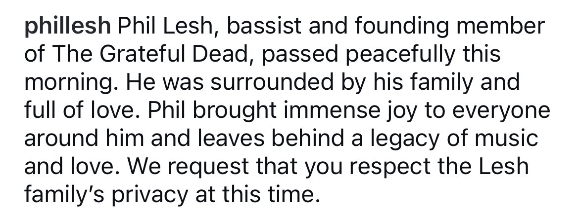 According to his official IG account: “Phil Lesh, bassist and founding member of The Grateful Dead passed peacefully this morning. He was surrounded by his family and full of love. Phil brought immense joy to everyone around him and leaves behind a legacy of music &amp; love…”