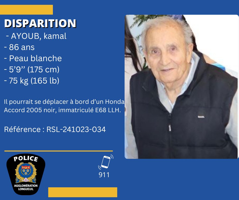 Service de police de l'agglomération de Longueuil (@policespal) on Twitter photo Le <a href="/PoliceSPAL/">Service de police de l'agglomération de Longueuil</a> recherche Kamal AYOUB, âgé de 86 ans.
Il a été vu pour la dernière fois le 21 octobre dernier à Longueuil. Nous avons des raisons de craindre pour sa sécurité.
📲Toute personne apercevant M. Ayoub est priée de contacter le 911 immédiatement. Le <a href="/PoliceSPAL/">Service de police de l'agglomération de Longueuil</a> recherche Kamal AYOUB, âgé de 86 ans.
Il a été vu pour la dernière fois le 21 octobre dernier à Longueuil. Nous avons des raisons de craindre pour sa sécurité.
📲Toute personne apercevant M. Ayoub est priée de contacter le 911 immédiatement.