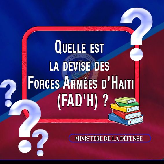 MINISTÈRE DE LA DÉFENSE 

Port-au-Prince, le jeudi 7 novembre 2024

 RUBRIQUE "CONNAIS-TU L'ARMÉE D'HAITI"

             QUESTION-I

QUELLE EST LA DEVISE DES FORCES ARMÉES D’HAÏTI (FAD’H)?