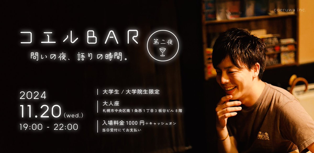 11/20（水）は札幌・大人座へ🍷

＼ 大学生・大学院生のみなさん 申込受付中 ／

コエルBar【第2夜】として11月もオープンします。
雪も降り寒くなってきた札幌。今回はどんな夜にしましょうか🌃

前回はほとんどのみなさんが個人での参加。はじめましての出会いもたくさんありました🤝