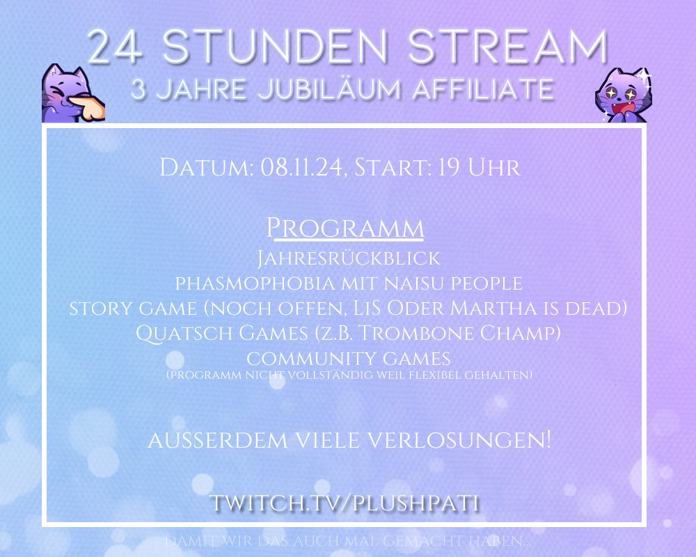 Heyho! Ich dachte, ich mache auch einmal einen 24 Stunden Stream zur Feier meines 3 jährigen Jubiläums. Start heute um 19 Uhr. Freue mich über jeden, der reinschaut 👉👈
Twitch.tv/plushpati