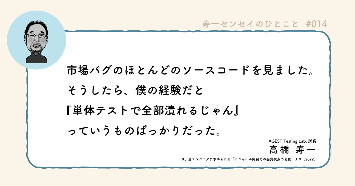 AGEST_Inc's tweet photo. ■今日のひとこと■

単体テストで市場バグのほとんどが検出できると考える理由は何ですか？

🏆ソフトウェアテスト界の第一人者、AGEST Testing Lab.所長 高橋寿一の名言をつぶやきます

#寿一センセイのひとこと #QAエンジニア https://t.co/I68DW3ufM9