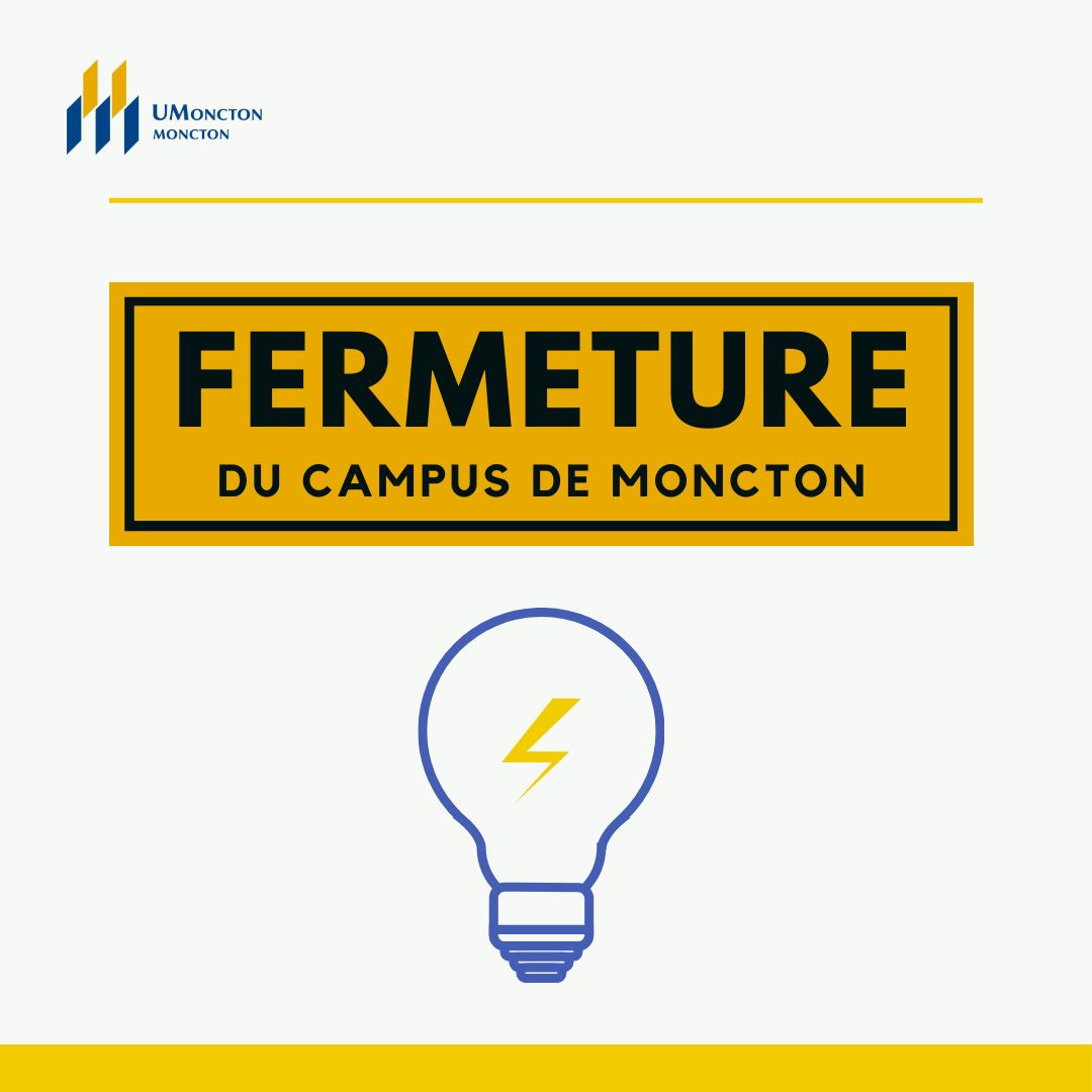 FERMETURE | En raison d'une panne de courant, le campus de Moncton de l'Université de Moncton sera fermé jusqu'à 16h30.💡

Étudiantes et étudiants : Veuillez consulter votre plan de cours, ou votre professeure ou professeur, afin de savoir si votre cours sera offert.