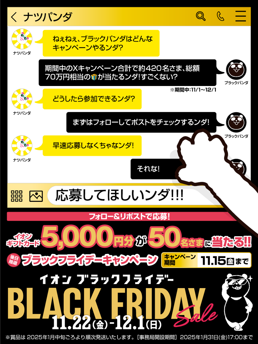 AEON_JAPAN's tweet photo. 幼なじみのナツパンダから
メッセージが届いた🐼📩

11/22からの
#イオンブラックフライデー は
任せてほしいンダ😎🖤
https://t.co/Q8x1ytAbRh

11/15迄CP開催中
①@AEON_JAPAN をフォロー
②本投稿をリポスト
後日抽選でイオンギフトカードが当たる
#イオンチャレンジ
https://t.co/7z8ugYVgjh https://t.co/Y4AamIQeKw