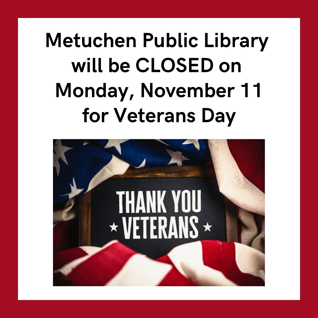 The library will be closed on Monday, November 11 for Veterans Day. We will re-open on Tuesday, November 12 at 10am. Remember, even when the library's closed, you can access our digital resources 24/7 at metuchenlibrary.org .