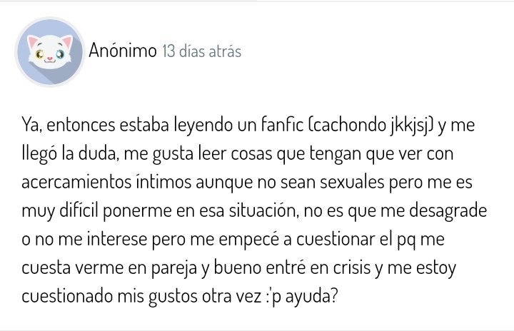 A lo mejor eres parte del espectro aroace !!  Me siento identificade con lo que dijiste y yo me identifico como Aegosexual, puedes echarle un vistazo!! 

<a href="/ccaroacee/">♤</a> tiene hilos sobre orientaciones del espectro aroace, quizá encuentres algo <3

— 🐱