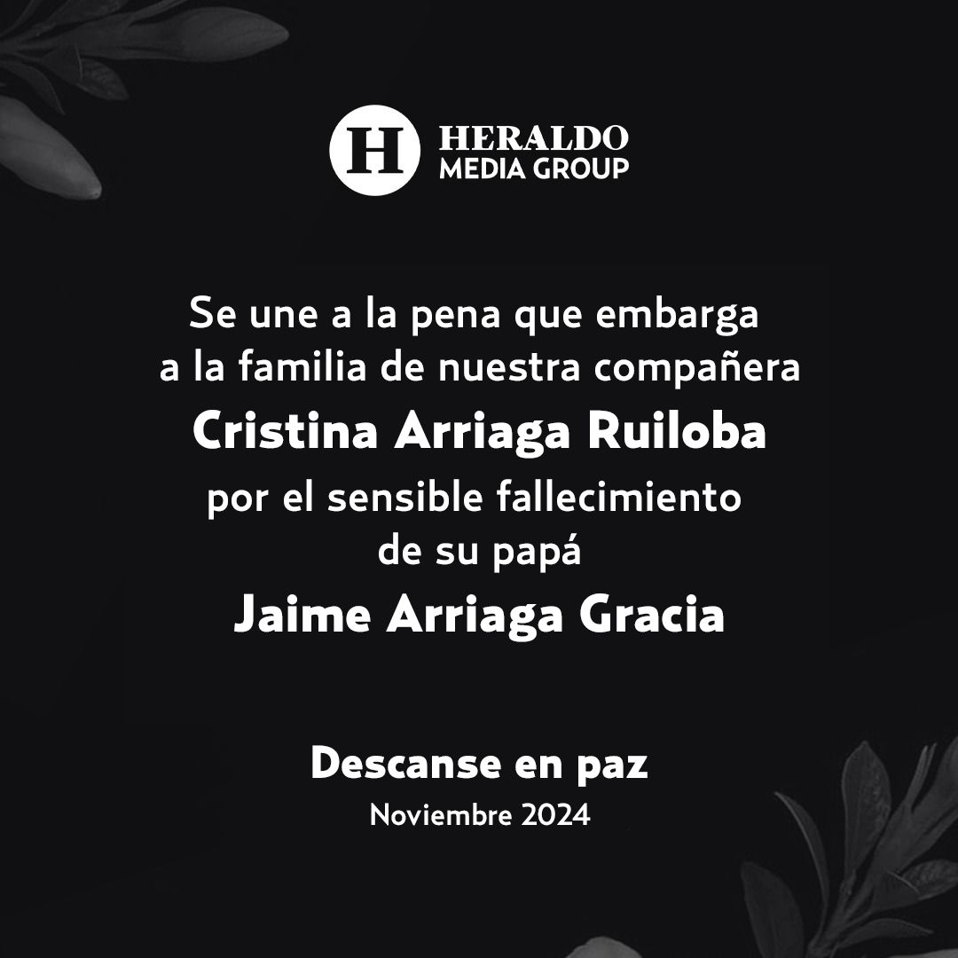 La familia de El Heraldo Media Group lamenta el sensible fallecimiento de Jaime Arriaga Gracia, papá de nuestra compañera Cristina Arriaga Ruiloba.