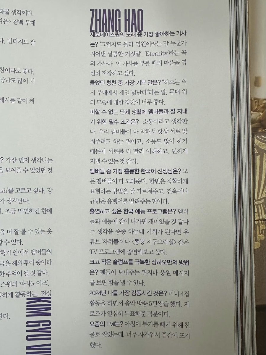 [로피시엘 YK에디션] 인터뷰 #장하오 

가능한 한 빨리, 제로베이스원의 가장 빛나는 지금을 만나길.

제로베이스원의 노래 중 가장 좋아하는 가사는?
🎻 ‘그럴지도 몰라 영원이라는 말 누군가 지어낸 달콤한 거짓말’. ‘Eternity’라는 곡의 가사다. 이 가사를 부를 때의 마음를 영원히 저장하고 싶다.