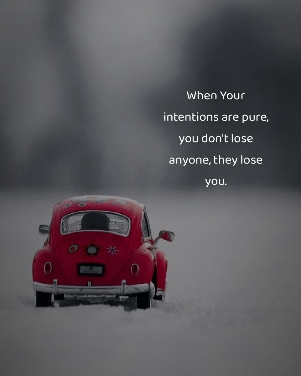 When you are intentions are pure, you don’t lose anyone, they lose you.