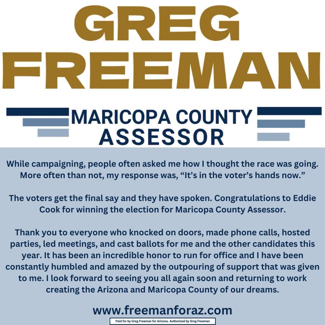 Greg Freeman (@freemanforaz) on Twitter photo Congratulations to <a href="/AssessorEddie/">Eddie Cook</a> Eddie Cook for winning the election for Maricopa County Assessor.
Thank you to everyone who supported me this year. It has been an incredible honor to run for office and I have been constantly humbled and amazed by the outpouring of support. Congratulations to <a href="/AssessorEddie/">Eddie Cook</a> Eddie Cook for winning the election for Maricopa County Assessor.
Thank you to everyone who supported me this year. It has been an incredible honor to run for office and I have been constantly humbled and amazed by the outpouring of support.