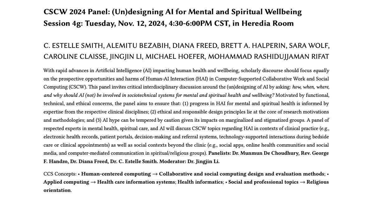Estelle Smith 🌟 (@estellesmithphd) on Twitter photo Don't miss our panel on (Un)designing AI for Mental & Spiritual Wellbeing Tuesday evening at #CSCW2024, with panelists <a href="/munmun10/">Munmun De Choudhury, PhD</a>, <a href="/diana_freed/">Diana</a>, Rev. George Handzo (a preeminent spiritual care expert with 150+ papers), and myself, moderated by <a href="/JingjinLi2/">Jingjin Li</a>. Don't miss our panel on (Un)designing AI for Mental & Spiritual Wellbeing Tuesday evening at #CSCW2024, with panelists <a href="/munmun10/">Munmun De Choudhury, PhD</a>, <a href="/diana_freed/">Diana</a>, Rev. George Handzo (a preeminent spiritual care expert with 150+ papers), and myself, moderated by <a href="/JingjinLi2/">Jingjin Li</a>.