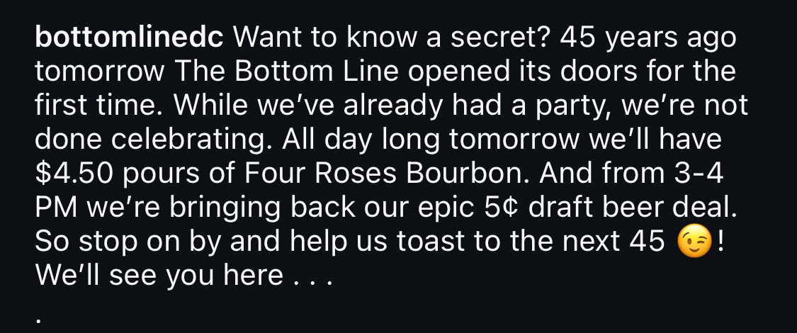 .<a href="/BottomLineDC/">Bottom Line</a> already celebrated 45 years but their actual 45 year birthday is tomorrow (Tuesday).

$4.50 pours of Four Roses all day and 5 cent draft beers from 4-5p (it was Miller lite earlier this month - in the 80s one hour a week they had 5 cent beer)