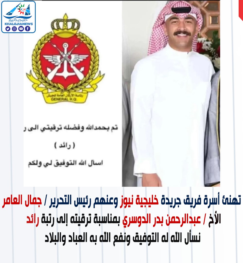 تهنئ أسرة فريق جريدة خليجية نيوز 
وعنهم رئيس التحرير / جمال العامر
الأخ / عبدالرحمن بدر الدوسري بمناسبة ترقيته إلى رتبة رائد 
نسأل الله له التوفيق ونفع الله به العباد والبلاد