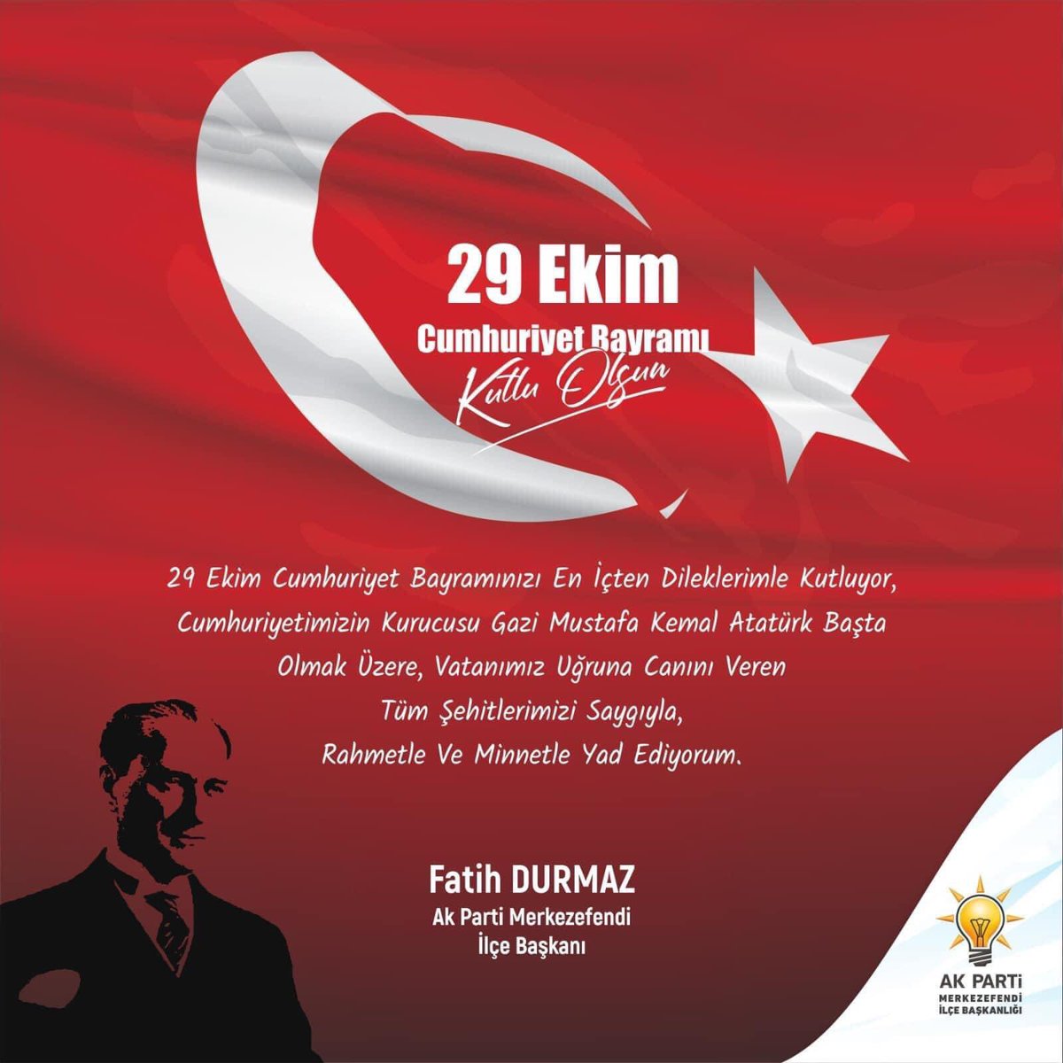 29 Ekim Cumhuriyet Bayramınızı en içten dileklerimle kutluyor, Cumhuriyetimizin kurucusu Gazi Mustafa Kemal Atatürk başta olmak üzere, vatanımız uğruna canını veren tüm şehitlerimizi saygıyla, rahmetle ve minnetle yad ediyorum .