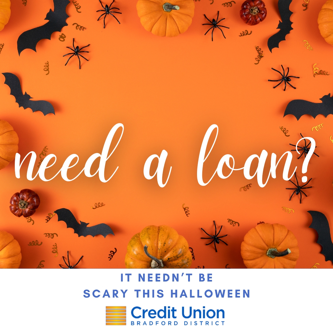 There’s plenty of spooky goings-on at this time of year, don’t let your finances be one of them!

At BDCU, if you’re looking to borrow between £2,000 and £5,000, you can do so with a fright-free APR starting from just 10%.

Find out more at: bdcu.co.uk/loan/