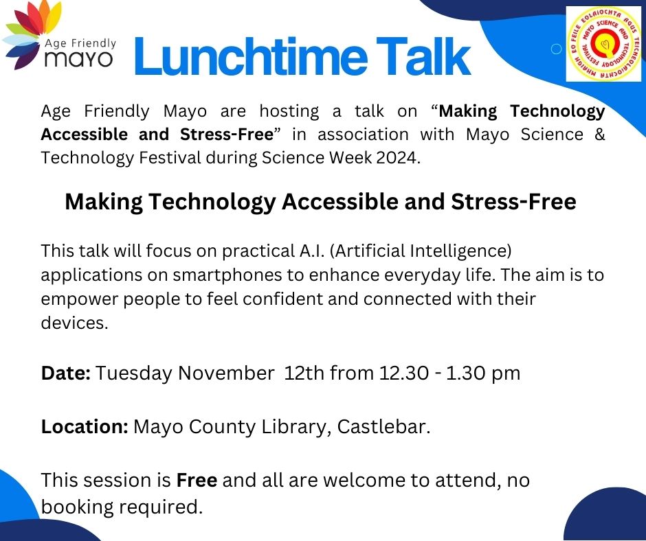 📱 Lunchtime Talk - Making Technology Accessible &amp; Stress-Free

Join Age Friendly Mayo for a practical session on using A.I. on smartphones to simplify daily life. 

📅 Tuesday, Nov 12th, 12:30–1:30pm  
📍 Mayo County Library, Castlebar  
Free &amp; open to all, no booking needed!