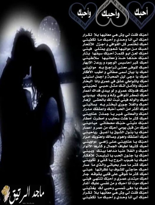 maaageeeed's tweet photo. للتواصل والتجديد
.
أحبك و أحبك و أحبك
أحبّك قلت لي وش هي معانيها بلا تكــرار
أحبّك لي أنا وحــــــدي و أحبك ما تكفّيني

أحبك تختصر كل القوافي و اجزل الأشــعار
أحبك من موانيها شـــــعوري يمتلي فيني

أحبّك لعن ابو كلمة أحبّك ســـــــــيفها بتّار
أحبّك حَــــــــدّها حَــدّ وّ معانيها سلاطيني

أحبك كبر احاسيس الوجـود و روعــة الإبهار
أحبك للوفى معنى تَراجـــــــــح به موازيني

أحبك يا بيان أسمى صفاتي و اطيب الأفكار
أحبك يا دجى ليل المحبة و اجمل اسنيني

أحبّك ياشواطي عشق في عمري وانا بحّار
أحبّك والأمل أنّك مثل حبي تحـــــــــــبّيني

أحبّك فدوتك عمري و لو بيدي فـداك أعمار
أحبّك تمطر أشــــواقي وَلَهْ و يديك بيديني

أحبك والوله فيني نبت لك بالحشى أزهـار
أحبك والغلا جـــــــوري تبخـتر به بساتيني

أحبّك أكثر امن الحب أحّبك واعشقك مدرار
أحبّك والمعاني غير يا جـــــــــملة عناويني

أحبك كثر ما هلّت سحـايب و امطرت أمطار
أحبّك دنيتي حُــــبّك محطــــــاتي مياديني

أحبّك من قبل يومي أحبّك من عمر واعمار
أحبّك يا بتول الشــــــوق يا أعبق رياحيني

أحبّك أعشقك واهوى وصالك واهتويك امرار
أحبّك يا عناويني على زاهـــــــــي دواويني

أحبك كثرها اطياف الجـــمال و كثرها الأنوار
أحبك و الغلا دنيا مَــــــــــــداها بينك وبيني

أحبّك يا جنون الحــب يا ترنيمة الأفكـــــــار
أحبك يا هَبوب الروح يا كلّي و تكــــــــويني

أحبّك كثر ما صار بحـــياتي . و الذي ما صار
أحبك حاجتي للشــــــوف يا نظراتها عيني

أحبّك كثر ما شوقي على قلبي بشوقه جار
أحبّك مبتدى عــــمري و أحبّك تنتهي فيني

أحبّك موت أنا احبك و من نفسي عليك آغار
أحبك يا دفى شمسي وحـــبي لك يغذّيني

أحبّك قلت لي وش هي معانيها بلا تكــــرار
أحبّك لي أنا وحـــــــدي و أحبك ما تكفّيني

ماجد بن رتيق ~ صندوقي العتيق جداً