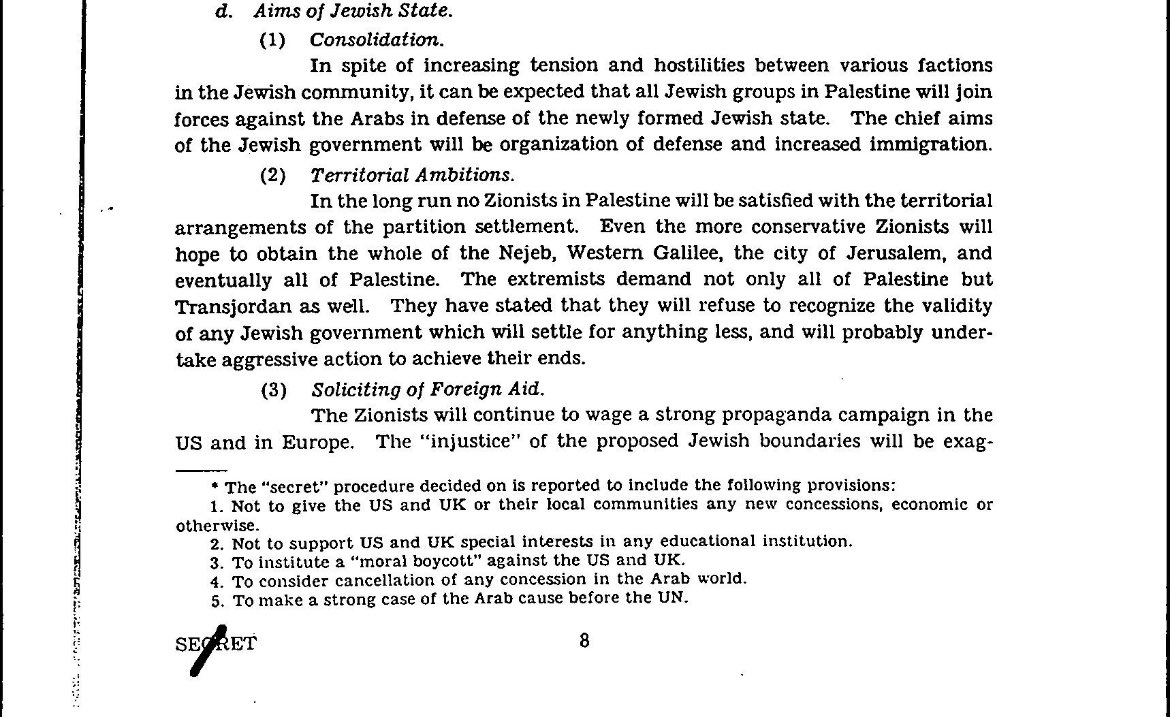 MariamBarghouti's tweet photo. This is an excerpt from a declassified report for the CIA in 1948.

They explicitly say how the Zionist movement will use propaganda to exaggerate violence from Arabs and push for claims of “injustice” for a partition plan to solicit foreign aid.

The report also notes how without foreign aid the Zionist movement would not have been able to last two years of combat with Arabs.

Israel is a foreign engineered regime to chronically abuse the region.