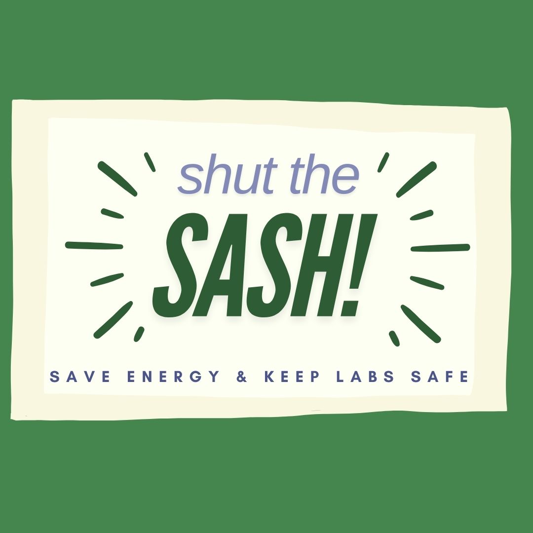 Join GPSG in our initiative to save energy and keep our labs safe by shutting the sash! Contact our sustainability director to obtain stickers for your fume hoods and flyers for your laboratory that remind users to "shut the sash"!