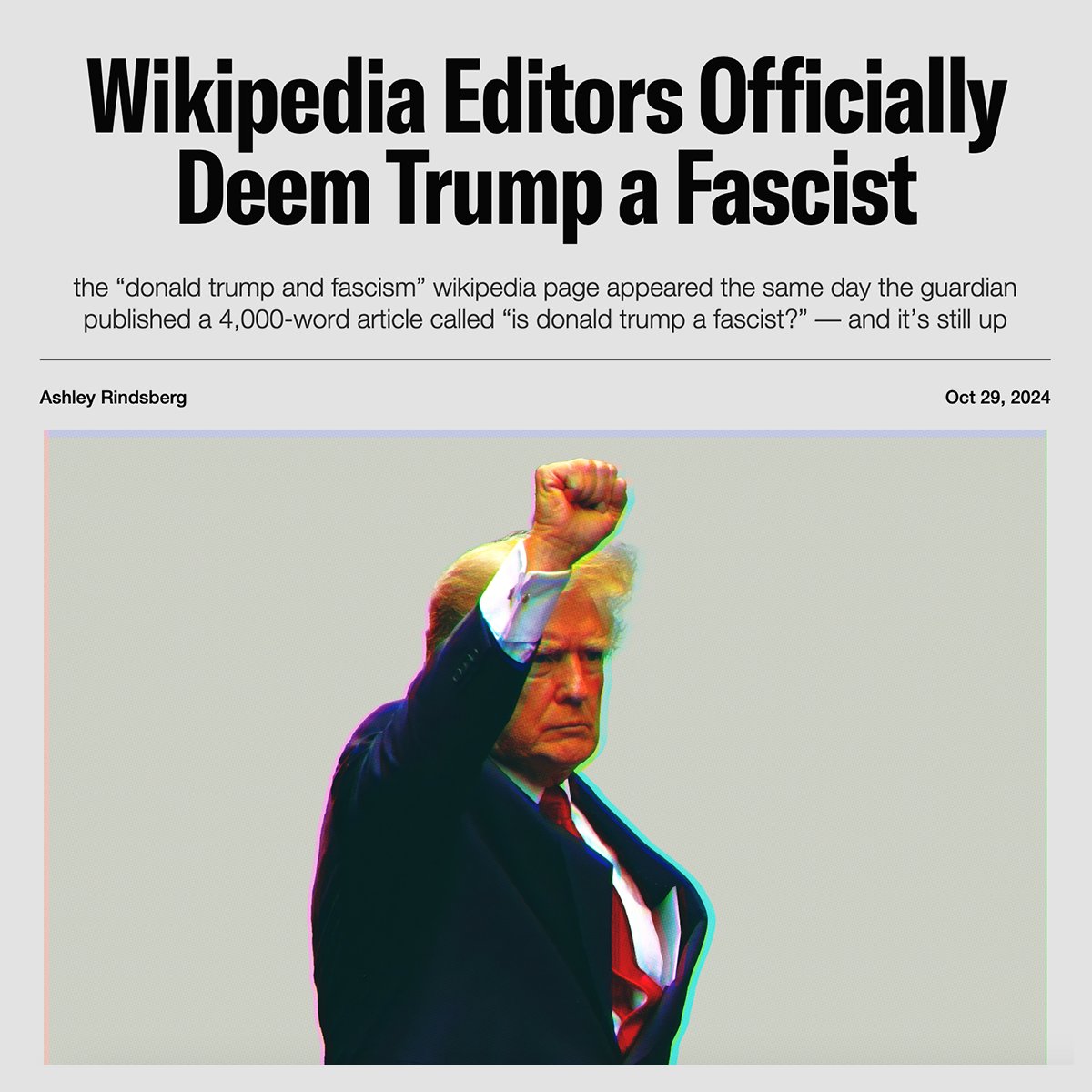 NEW WIKIPEDIA REPORT: Wikipedia Editors Officially Deem Trump a Fascist

• The “Donald Trump and fascism” Wikipedia page was created on September 21, 2024, the same day The Guardian published a 4,000 word essay titled, “Is Donald Trump a Fascist?” — and which is cited as a
