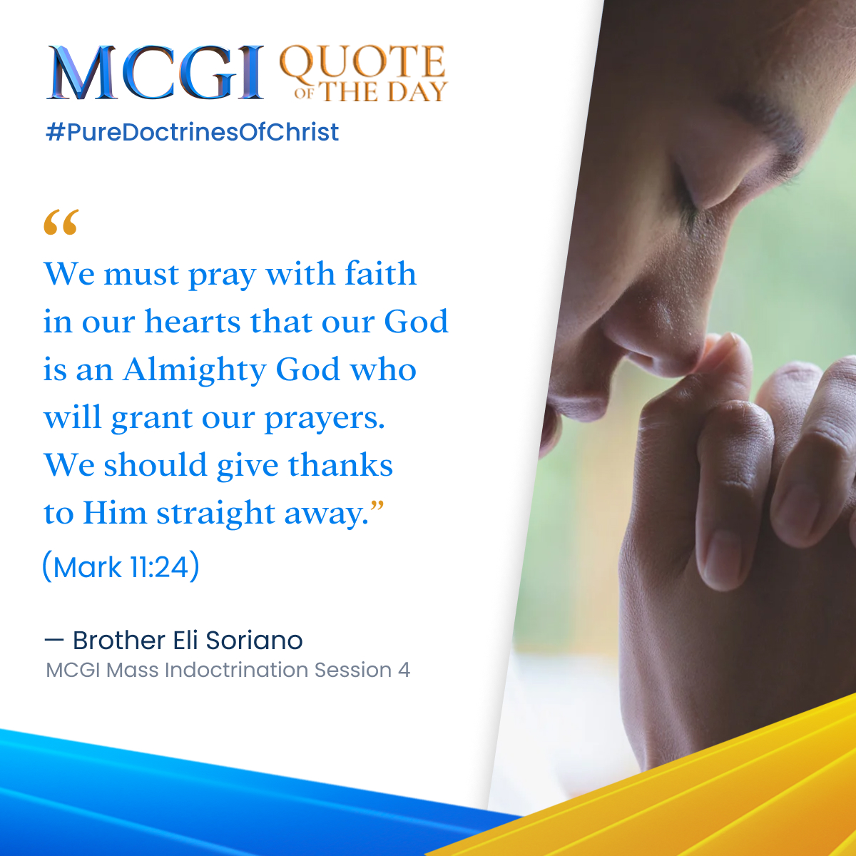"We must pray with faith in our hearts that our God is an Almighty God who will grant our prayers. We should give thanks to Him straight away."

— Brother Eli Soriano, MCGI Mass Indoctrination Session 4

Are Your Prayers Heard
#PureDoctrinesOfChrist