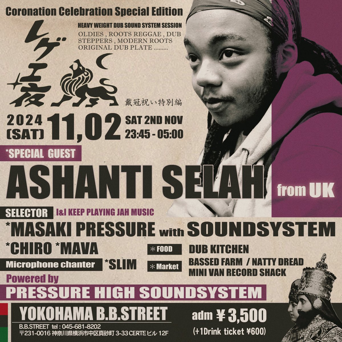 レゲエ夜
Coronation Celebration Special Edition
11/2  sat 23:45～ 
横浜関内BB STREET
ADM : ¥3500( + 1drink ticket ¥600 )

Special guest 
ASANTI SELAH  from UK 

＊selector ＊
MASAKI PRESSURE HIGH
MAVA
CHIRO

＊ microphone chanter ＊
SLIM

Powered by 
PRESSURE HIGH SOUNDSYSTEM