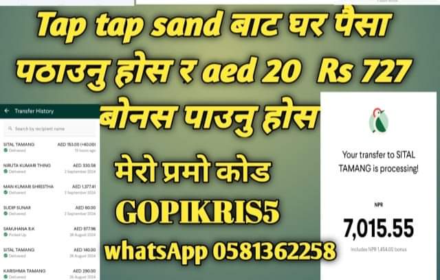 Tap tap sand बाट नेपाल  पैसा पठाएर यति धेरै बोनस जित्नु होस  मैले त प्रयोग गरे आब तपाई को पालो छिटो गर्नुस लिङ्क Taptap Send: I use it to send money to Nepal. Get it at bit.ly/taptapapp.

Use code GOPIKRIS5 and transfer over AED 200.00 - we'll both get a bonus to send!