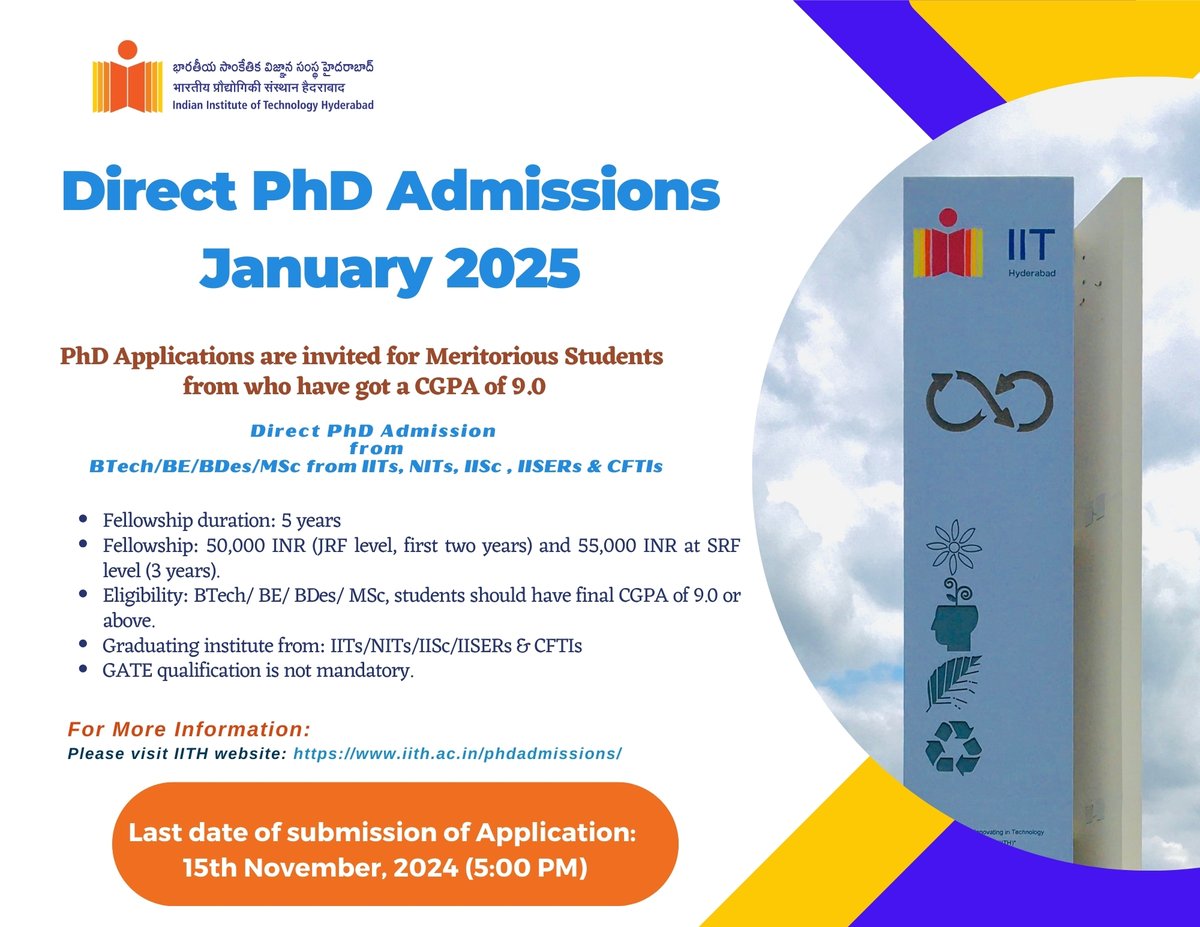 Direct PhD Admissions January 2025!

PhD Applications are invited from the meritorious students who have got a CGPA of 9.0 and above intheir BTech/BE/BDes/MSc from IITs, NITs, IIS, IISERs &amp; CFTIs for admission to Direct PhD program at IITH with high value Institute Fellowships.