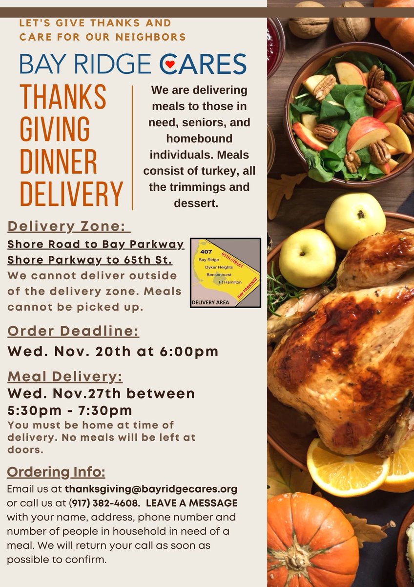 We kindly ask that you follow the instructions on the flyer to order.  Order your meals by email at thanksgiving@bayridgecares.org or call 917-382-4608. PLEASE NOTE: Because of an increase in demand for meals, we have a very strict delivery area as detailed on the flyer.