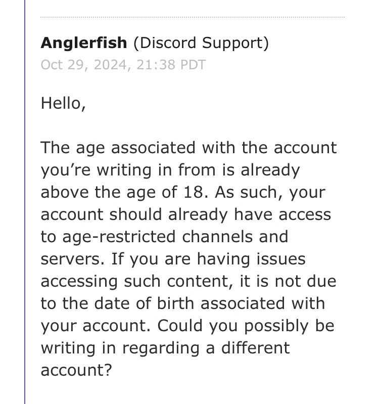 Disgusted by <a href="/discord/">Discord</a>’s disregard for child safety. My child asked for their age to be corrected to 13 and they replied confirming access to R18 channels! (I banned him for 3 yrs after he set up the fake age a/c aged 10.) Sort your bot out  <a href="/discord_support/">Discord Support</a>