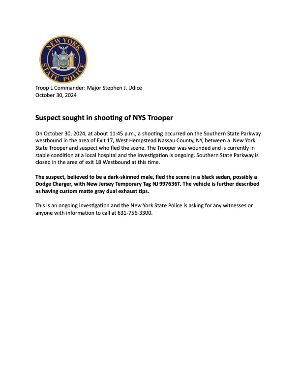⚠️ State Police are seeking a black sedan, possibly a Dodge Charger, with NJ temp tag 997636T, involved in the shooting of a Trooper on the Southern State Pkwy in Hempstead on 10/30/24 at 11:45 p.m. The Trooper is in stable condition. Please call 631-756-3300  if you have info.
