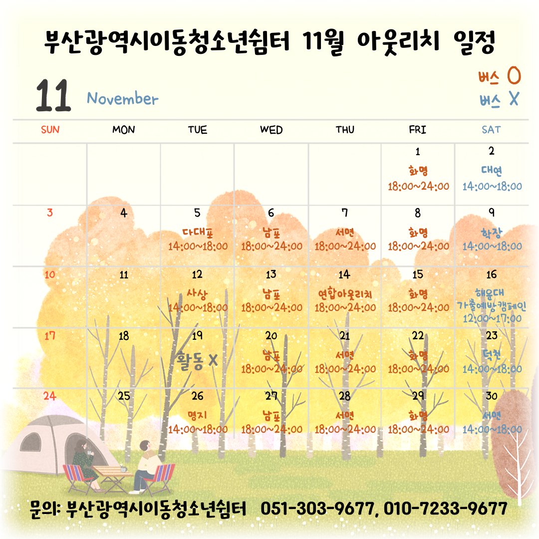 부산광역시이동청소년쉼터에서 11월 아웃리치 활동 계획

장소 및 시간
- 화요일 : 5일 다대포 / 12일 사상 / 26일 명지
- 수요일 : 남포 일대 / 용두산공원 내 이순신광장 
- 목요일 : 서면 일대 / 놀이마루 후문 주차장 
- 금요일 : 화명 일대 / 북부경찰서 옆

*자세한 일정은 표를 참고해주세요!!