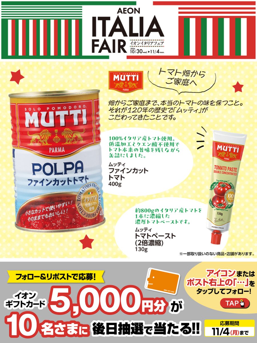 AEON_JAPAN's tweet photo. 11/4まで
#イタリアフェア 🇮🇹開催中

イタリアNo.1 #トマト 加工品メーカー
#ムッティ 🍅
https://t.co/jSgKuHMs04

11/4迄CP開催中
①@AEON_JAPANをフォロー
②本投稿をリポスト
後日抽選でイオンギフトカードが当たる

#イオンチャレンジ
#イオンイタリアフェア
https://t.co/7z8ugYUItJ https://t.co/6MATNqXk7k