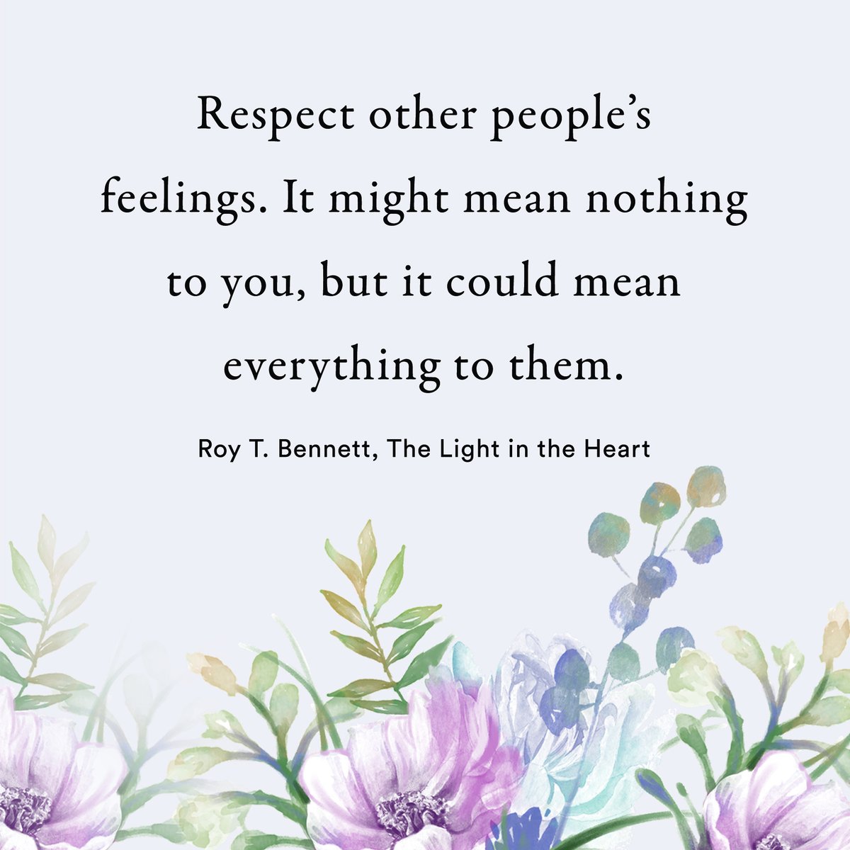 Respect other people's feelings. It might mean nothing to you, but it could  mean everything to them. Roy T. Bennett, The Light in the Heart #motivation  #Inspiration #quote #quotes #RoyTBennett #leadership #wisdom, image size:1200x1200