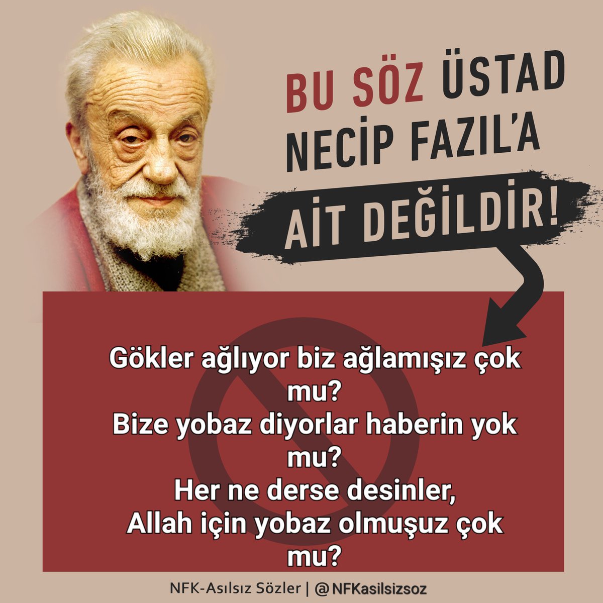 6- Gökler ağlıyor biz ağlamışız çok mu?
Bize yobaz diyorlar haberin yok mu?
Her ne derse desinler,
Allah için yobaz olmuşuz çok mu?