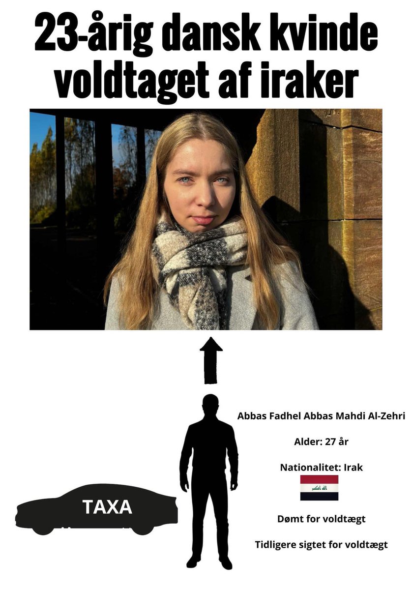 Indvandringens danske ofre

Det er danskere af kød og blod, der betaler prisen for indvandringen fra muslimske lande til Danmark. Her er det 23-årige Mette Marie Gravesen, der blev voldtaget af den 27-årige irakiske taxachauffør, Abbas Fadhel Abbas Mahdi Al-Zehri, i februar 2024.