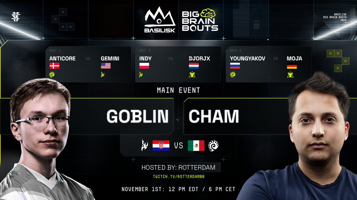 BASILISK (@basilisk_gg) on Twitter photo The BASILISK Big Brain Bouts #74 lineup is in!
🧠F2 A-Move to your Screens🧠
Anticore |VS| <a href="/GGemini19/">GG E-Mini 19</a>
<a href="/IndyStarCraft/">Igor 'Indy' Kaczmarek</a> |VS| <a href="/Djorjx/">Djorjx</a>
<a href="/YoungYakov22222/">YoungYakov</a> |VS| <a href="/Moja_SC2/">Moja</a>
<a href="/goblinsc2/">goblin</a> |VS| <a href="/Chamsc2/">ExcerCham</a>
Hosted by <a href="/RotterdaM08/">Kevin van der Kooi 🇺🇦</a>
Friday, November 1st, 12pm EDT / 6pm CET The BASILISK Big Brain Bouts #74 lineup is in!
🧠F2 A-Move to your Screens🧠
Anticore |VS| <a href="/GGemini19/">GG E-Mini 19</a>
<a href="/IndyStarCraft/">Igor 'Indy' Kaczmarek</a> |VS| <a href="/Djorjx/">Djorjx</a>
<a href="/YoungYakov22222/">YoungYakov</a> |VS| <a href="/Moja_SC2/">Moja</a>
<a href="/goblinsc2/">goblin</a> |VS| <a href="/Chamsc2/">ExcerCham</a>
Hosted by <a href="/RotterdaM08/">Kevin van der Kooi 🇺🇦</a>
Friday, November 1st, 12pm EDT / 6pm CET