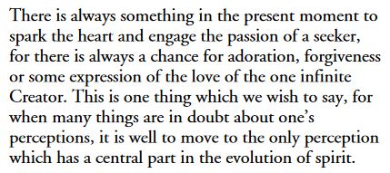 "There is always something in the present moment to spark the heart and engage the passion of a seeker, for there is always a chance for adoration, forgiveness or some expression of the love of the one infinite Creator."

bit.ly/35v6Pl9